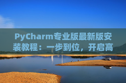 PyCharm专业版最新版安装教程：一步到位，开启高效Python开发之旅
